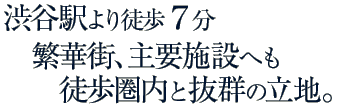 渋谷駅より徒歩7分 繁華街、主要施設へも徒歩圏内と抜群の立地。